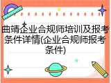 曲靖企业合规师培训及报考条件详情(企业合规师报考条件)