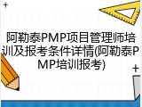 阿勒泰PMP项目管理师培训及报考条件详情(阿勒泰PMP培训报考)