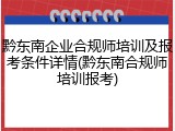 黔东南企业合规师培训及报考条件详情(黔东南合规师培训报考)