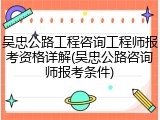 吴忠公路工程咨询工程师报考资格详解(吴忠公路咨询师报考条件)