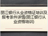 丽江银行从业资格证培训及报考条件详情(丽江银行从业资格培训)