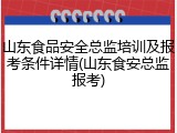 山东食品安全总监培训及报考条件详情(山东食安总监报考)
