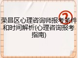 荣昌区心理咨询师报考条件和时间解析(心理咨询报考指南)