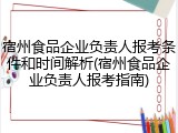 宿州食品企业负责人报考条件和时间解析(宿州食品企业负责人报考指南)