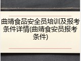 曲靖食品安全员培训及报考条件详情(曲靖食安员报考条件)