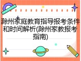滁州家庭教育指导报考条件和时间解析(滁州家教报考指南)