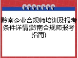 黔南企业合规师培训及报考条件详情(黔南合规师报考指南)