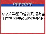 济宁药学职称培训及报考条件详情(济宁药师报考指南)