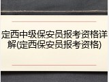 定西中级保安员报考资格详解(定西保安员报考资格)