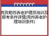 克孜勒苏养老护理员培训及报考条件详情(克州养老护理培训条件)