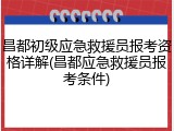 昌都初级应急救援员报考资格详解(昌都应急救援员报考条件)
