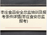 枣庄食品安全总监培训及报考条件详情(枣庄食安总监报考)