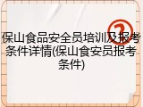 保山食品安全员培训及报考条件详情(保山食安员报考条件)