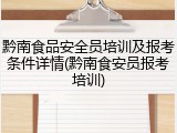 黔南食品安全员培训及报考条件详情(黔南食安员报考培训)