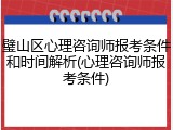 璧山区心理咨询师报考条件和时间解析(心理咨询师报考条件)