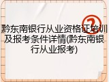 黔东南银行从业资格证培训及报考条件详情(黔东南银行从业报考)