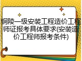 铜陵一级安装工程造价工程师证报考具体要求(安装造价工程师报考条件)