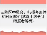 武隆区中级会计师报考条件和时间解析(武隆中级会计师报考解析)