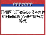 开州区心理咨询师报考条件和时间解析(心理咨询报考解析)