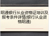 昭通银行从业资格证培训及报考条件详情(银行从业资格昭通)