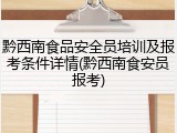 黔西南食品安全员培训及报考条件详情(黔西南食安员报考)