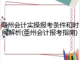 亳州会计实操报考条件和时间解析(亜州会计报考指南)