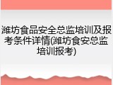 潍坊食品安全总监培训及报考条件详情(潍坊食安总监培训报考)
