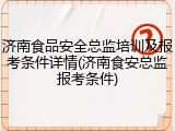 济南食品安全总监培训及报考条件详情(济南食安总监报考条件)
