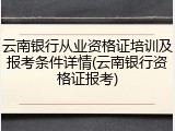 云南银行从业资格证培训及报考条件详情(云南银行资格证报考)