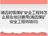 清远初级煤矿安全工程师怎么报名培训费用(清远煤矿安全工程师培训)