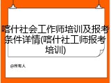 喀什社会工作师培训及报考条件详情(喀什社工师报考培训)