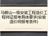 马鞍山一级安装工程造价工程师证报考具体要求(安装造价师报考条件)