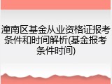 潼南区基金从业资格证报考条件和时间解析(基金报考条件时间)