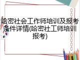 哈密社会工作师培训及报考条件详情(哈密社工师培训报考)
