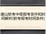 唐山软考中级报考条件和时间解析(软考报考时间条件)