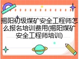 揭阳初级煤矿安全工程师怎么报名培训费用(揭阳煤矿安全工程师培训)