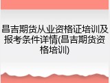昌吉期货从业资格证培训及报考条件详情(昌吉期货资格培训)