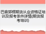 巴音郭楞期货从业资格证培训及报考条件详情(期货报考培训)