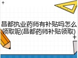 昌都执业药师有补贴吗怎么领取呢(昌都药师补贴领取)