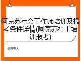 阿克苏社会工作师培训及报考条件详情(阿克苏社工培训报考)
