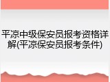 平凉中级保安员报考资格详解(平凉保安员报考条件)