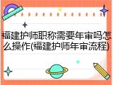 福建护师职称需要年审吗怎么操作(福建护师年审流程)