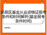 荣昌区基金从业资格证报考条件和时间解析(基金报考条件时间)