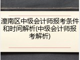 潼南区中级会计师报考条件和时间解析(中级会计师报考解析)
