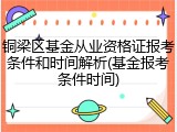 铜梁区基金从业资格证报考条件和时间解析(基金报考条件时间)