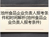 池州食品企业负责人报考条件和时间解析(池州食品企业负责人报考条件)