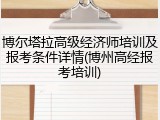博尔塔拉高级经济师培训及报考条件详情(博州高经报考培训)