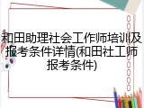 和田助理社会工作师培训及报考条件详情(和田社工师报考条件)