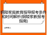 铜陵家庭教育指导报考条件和时间解析(铜陵家教报考指南)