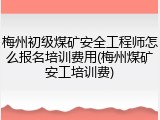 梅州初级煤矿安全工程师怎么报名培训费用(梅州煤矿安工培训费)